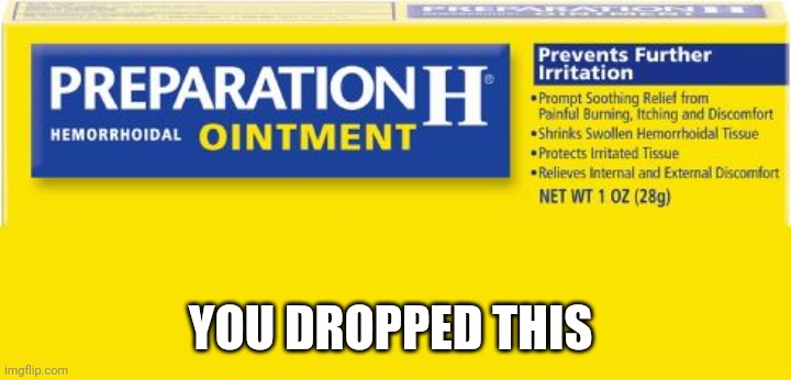 preparation h | YOU DROPPED THIS | image tagged in preparation h | made w/ Imgflip meme maker