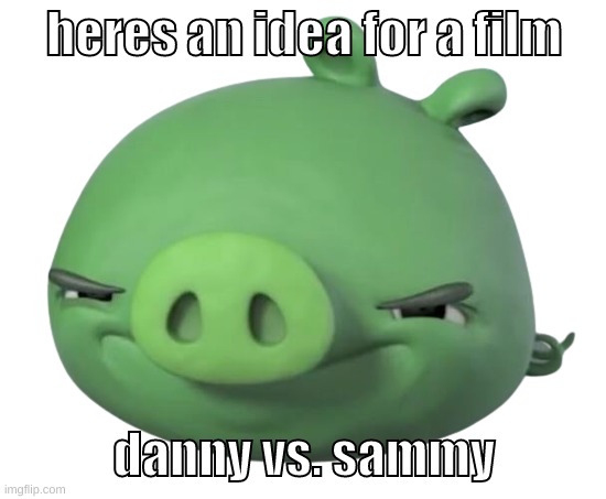 ngl id watch that | heres an idea for a film; danny vs. sammy | image tagged in memes,funny,pig,film,danny,sammy | made w/ Imgflip meme maker