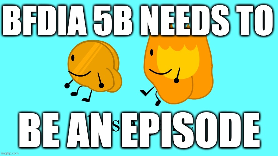 PLEEEEEEEEEEEEASE! PLEEEEEEEEE- | BFDIA 5B NEEDS TO; BE AN EPISODE | image tagged in why is this the thumbnail for bfdia 5b,please | made w/ Imgflip meme maker