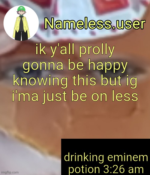 or just not give a shit ☠️ | ik y'all prolly gonna be happy knowing this but ig i'ma just be on less; drinking eminem potion 3:26 am | image tagged in name | made w/ Imgflip meme maker