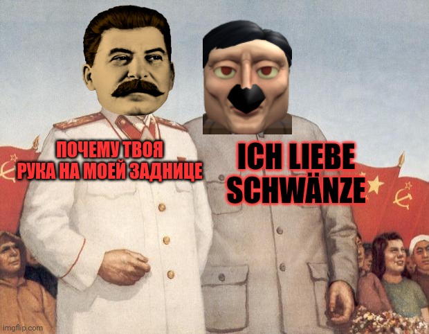 Stalin and Mao | ПОЧЕМУ ТВОЯ РУКА НА МОЕЙ ЗАДНИЦЕ ICH LIEBE SCHWÄNZE | image tagged in stalin and mao | made w/ Imgflip meme maker