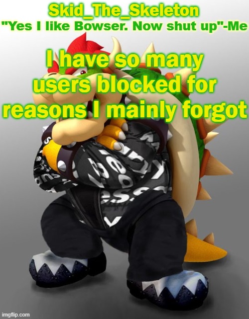 I remember 1 tho | I have so many users blocked for reasons I mainly forgot | image tagged in skid/toof's drip bowser temp | made w/ Imgflip meme maker