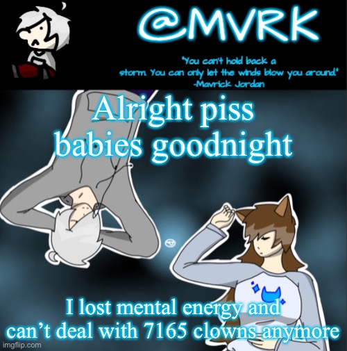Mvrk announcement template | Alright piss babies goodnight; I lost mental energy and can’t deal with 7165 clowns anymore | image tagged in mvrk announcement template | made w/ Imgflip meme maker