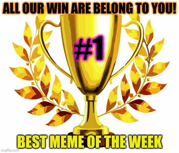 You Win! | ALL OUR WIN ARE BELONG TO YOU! BEST MEME OF THE WEEK #1 | image tagged in you win | made w/ Imgflip meme maker
