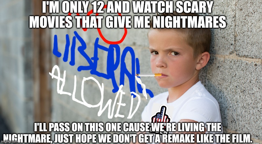 I'M ONLY 12 AND WATCH SCARY MOVIES THAT GIVE ME NIGHTMARES I'LL PASS ON THIS ONE CAUSE WE'RE LIVING THE NIGHTMARE, JUST HOPE WE DON'T GET A  | made w/ Imgflip meme maker