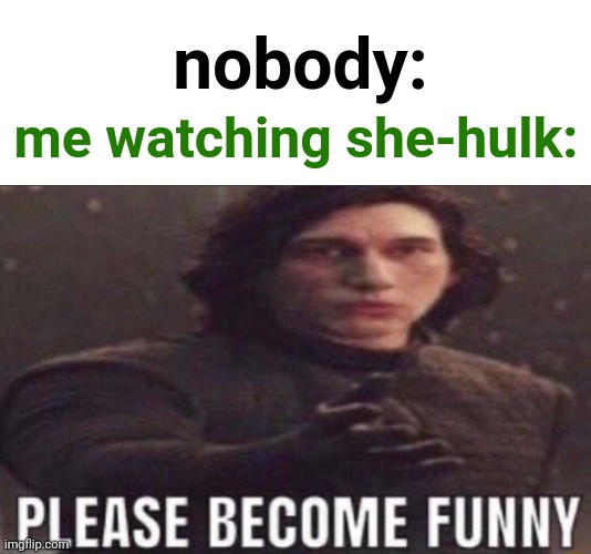 Bruh I love marvel but this show has been absolute ? | nobody:; me watching she-hulk: | image tagged in please become funny,she hulk,marvel,wtf,movies | made w/ Imgflip meme maker