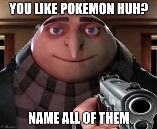 do it | YOU LIKE POKEMON HUH? NAME ALL OF THEM | image tagged in gru gun | made w/ Imgflip meme maker