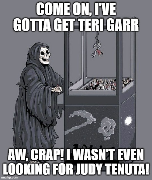 Grim Reaper Claw Machine | COME ON, I'VE GOTTA GET TERI GARR; AW, CRAP! I WASN'T EVEN LOOKING FOR JUDY TENUTA! | image tagged in grim reaper claw machine,teri garr,judy tenuta | made w/ Imgflip meme maker