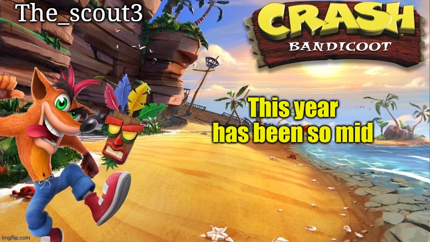 This year has been so mid | image tagged in scout3 crash bandicoot announcement | made w/ Imgflip meme maker