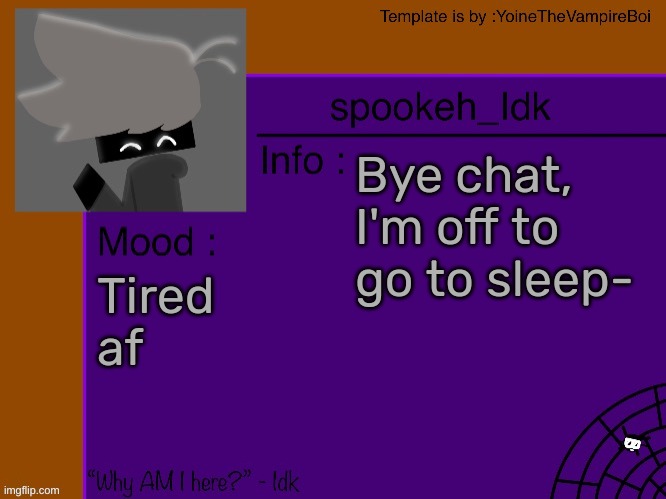 Idk's spooky month announcement template [THANK YOU YOINE-] | Bye chat, I'm off to go to sleep-; Tired af | image tagged in idk's spooky month announcement template thank you yoine-,idk,stuff,s o u p,carck | made w/ Imgflip meme maker