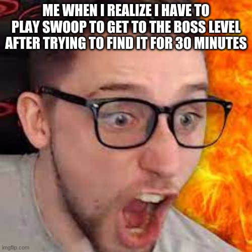 little big planet 3 meme | ME WHEN I REALIZE I HAVE TO PLAY SWOOP TO GET TO THE BOSS LEVEL AFTER TRYING TO FIND IT FOR 30 MINUTES | image tagged in angry wolfy playz | made w/ Imgflip meme maker