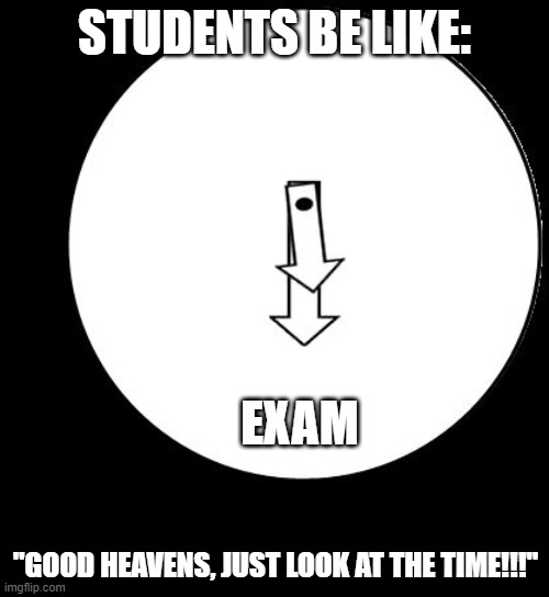Good Heavens,Just Look At The Time | STUDENTS BE LIKE:; EXAM; "GOOD HEAVENS, JUST LOOK AT THE TIME!!!" | image tagged in good heavens just look at the time,exam,student life | made w/ Imgflip meme maker