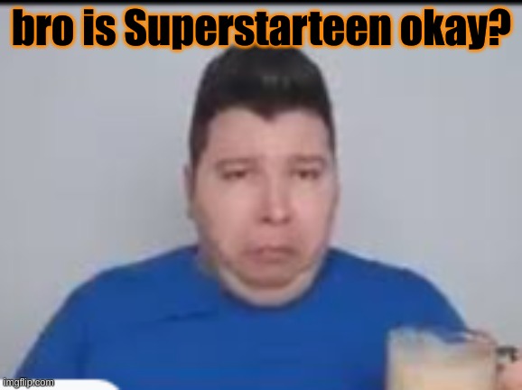 :( | bro is Superstarteen okay? | made w/ Imgflip meme maker