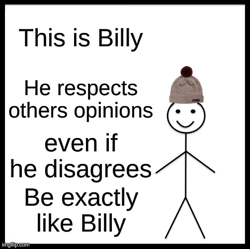 Be Like Bill Meme | This is Billy; He respects others opinions; even if he disagrees; Be exactly like Billy | image tagged in memes,be like bill | made w/ Imgflip meme maker