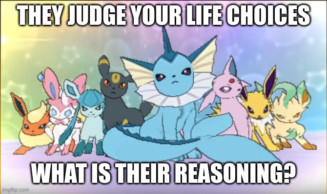 Pokemon sun moon eevee squad | THEY JUDGE YOUR LIFE CHOICES; WHAT IS THEIR REASONING? | image tagged in pokemon sun moon eevee squad | made w/ Imgflip meme maker
