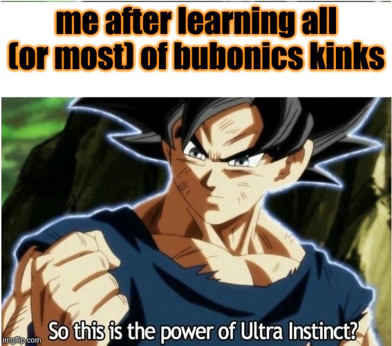 Ultra Instinct | me after learning all (or most) of bubonics kinks | image tagged in ultra instinct | made w/ Imgflip meme maker