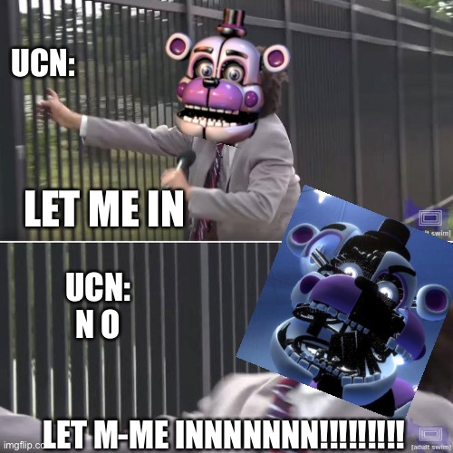 Funtime Freddy VS UCN | UCN:; LET ME IN; UCN:
N O; LET M-ME INNNNNNN!!!!!!!!! | image tagged in eric andre let me in blank,fnaf sister location,funtime freddy,memes,funny memes,fnaf | made w/ Imgflip meme maker