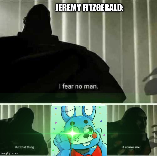 I fear no man but toy Bonnie scares me | JEREMY FITZGERALD: | image tagged in i fear no man,i fear no man but that thing it scares me,toy bonnie fnaf,fnaf2,memes,funny memes | made w/ Imgflip meme maker