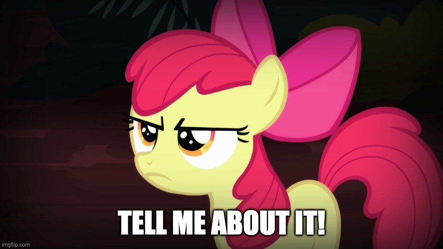 Angry Applebloom | TELL ME ABOUT IT! | image tagged in angry applebloom | made w/ Imgflip meme maker
