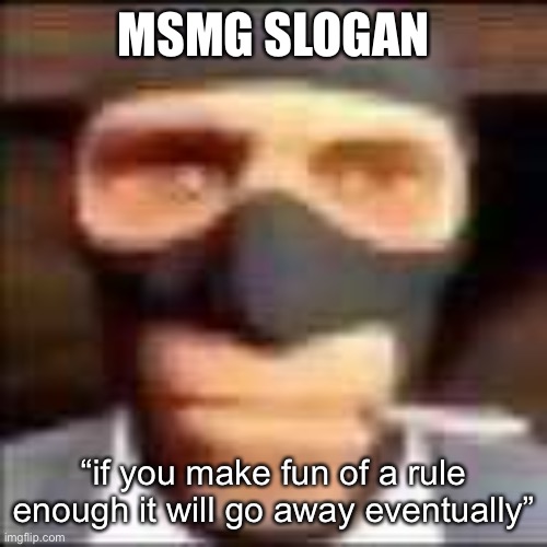 spi | MSMG SLOGAN; “if you make fun of a rule enough it will go away eventually” | image tagged in spi | made w/ Imgflip meme maker