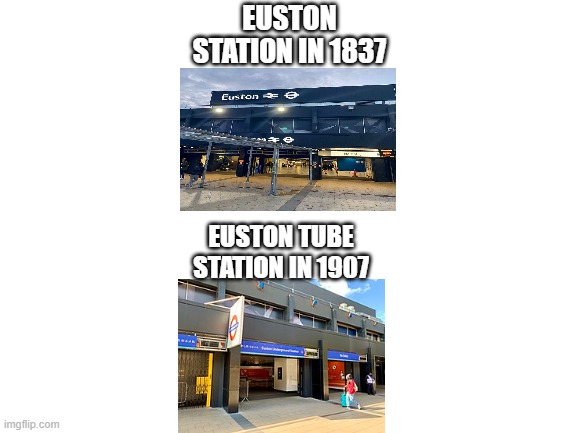London Euston trying to a subway station in 1837-1907 | EUSTON STATION IN 1837; EUSTON TUBE STATION IN 1907 | image tagged in blank white template,memes | made w/ Imgflip meme maker