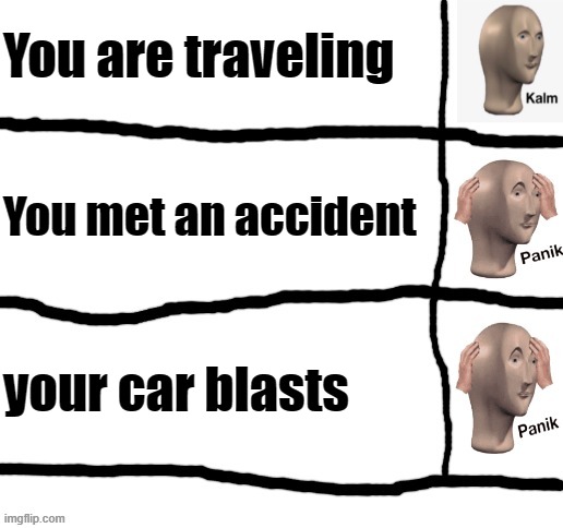 travelling be like | You are traveling; You met an accident; your car blasts | image tagged in kalm panik panik | made w/ Imgflip meme maker