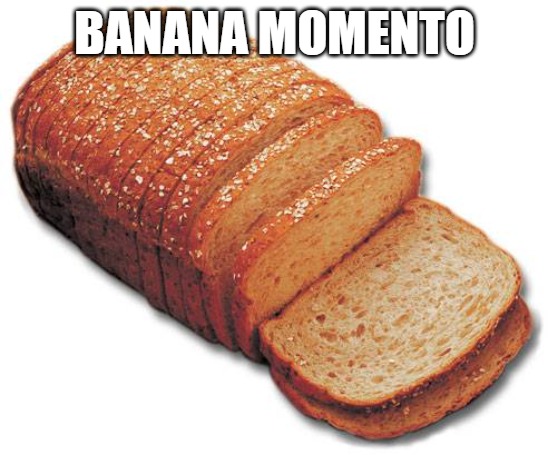 funny bread | BANANA MOMENTO | image tagged in funny memes,funny,bread,haha,haha brrrrrrr,banana | made w/ Imgflip meme maker