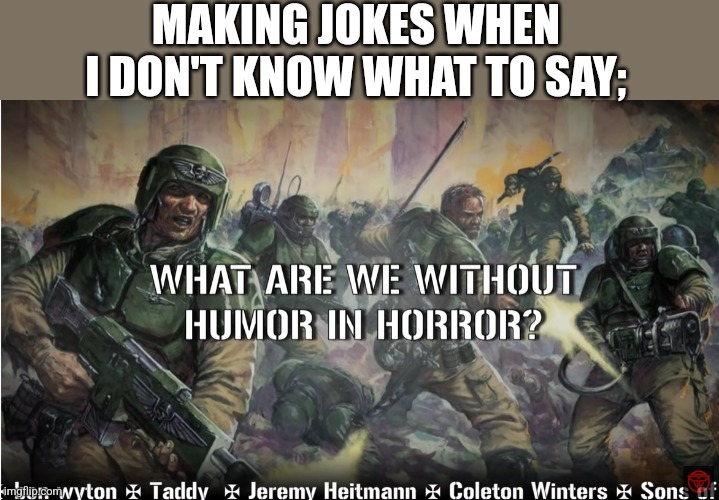 guardsmen experience | MAKING JOKES WHEN I DON'T KNOW WHAT TO SAY; | image tagged in guardsmen experience | made w/ Imgflip meme maker
