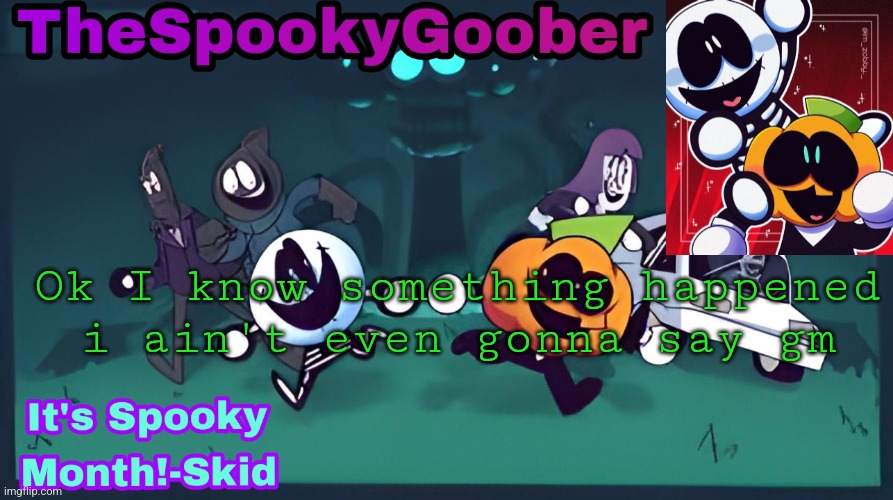 TheSpookyGoober Spooky Month Announcement Template | Ok I know something happened i ain't even gonna say gm | image tagged in thespookygoober spooky month announcement template | made w/ Imgflip meme maker