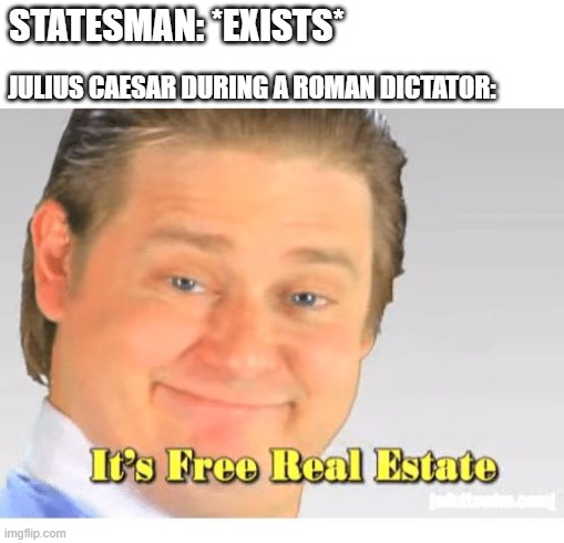 Julius Caesar is a Roman dictator and statesman was so fine | STATESMAN: *EXISTS*; JULIUS CAESAR DURING A ROMAN DICTATOR: | image tagged in it's free real estate,memes | made w/ Imgflip meme maker