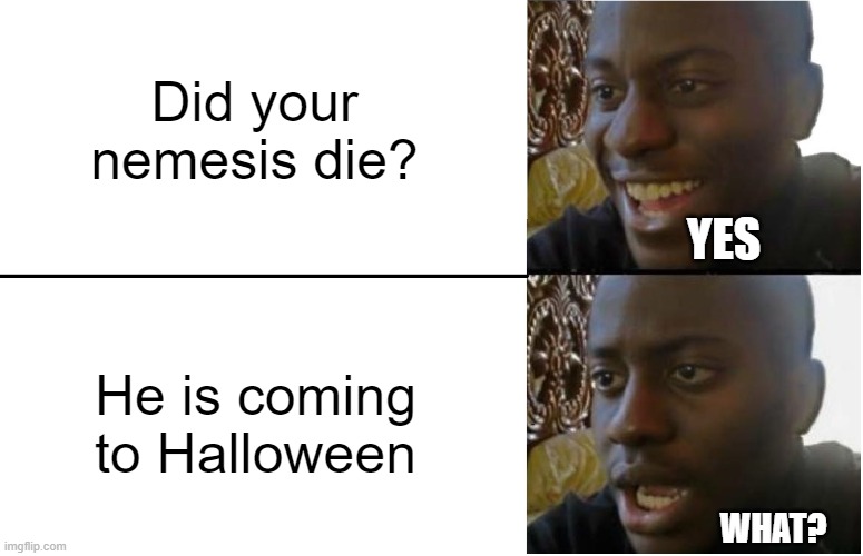 The Halloween is coming | Did your nemesis die? YES; He is coming to Halloween; WHAT? | image tagged in disappointed black guy | made w/ Imgflip meme maker