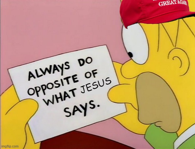 todays gop | JESUS | image tagged in always do opposite of what x says,memes,politics,hypocrisy,satanism,maga | made w/ Imgflip meme maker