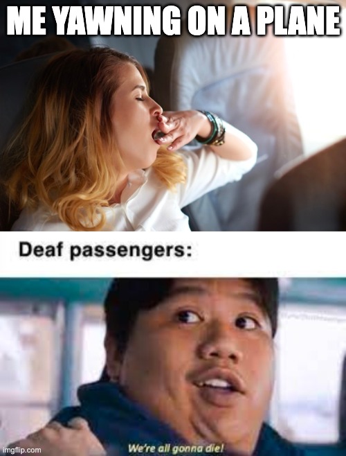 yawn | ME YAWNING ON A PLANE | image tagged in funny memes | made w/ Imgflip meme maker
