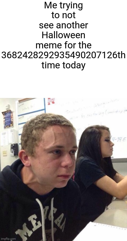 So true | Me trying to not see another Halloween meme for the 3682428292935490207126th time today | image tagged in black white arms,straining kid | made w/ Imgflip meme maker