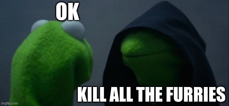 who will do it | OK; KILL ALL THE FURRIES | image tagged in memes,evil kermit | made w/ Imgflip meme maker