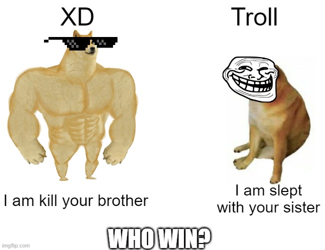 Buff Doge vs. Cheems | XD; Troll; I am kill your brother; I am slept with your sister; WHO WIN? | image tagged in memes,buff doge vs cheems | made w/ Imgflip meme maker