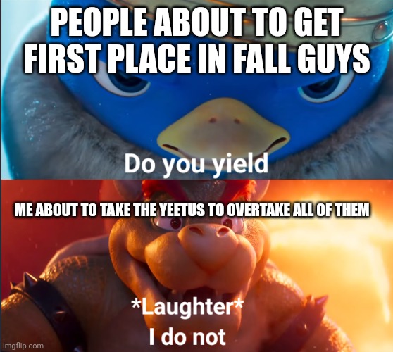 Fall guys | PEOPLE ABOUT TO GET FIRST PLACE IN FALL GUYS; ME ABOUT TO TAKE THE YEETUS TO OVERTAKE ALL OF THEM | image tagged in do you yield | made w/ Imgflip meme maker