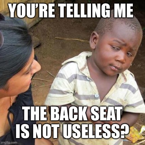 Third World Skeptical Kid Meme | YOU’RE TELLING ME THE BACK SEAT IS NOT USELESS? | image tagged in memes,third world skeptical kid | made w/ Imgflip meme maker