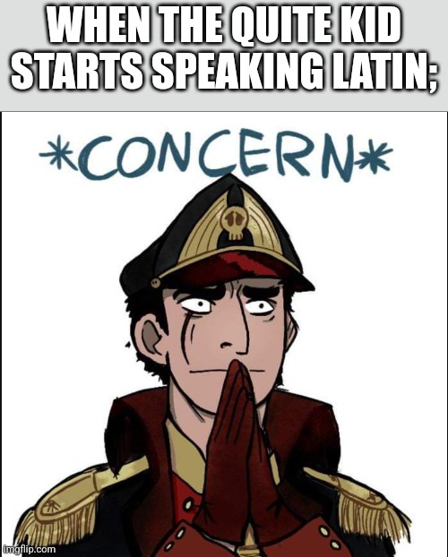 commissar concern | WHEN THE QUITE KID STARTS SPEAKING LATIN; | image tagged in commissar concern | made w/ Imgflip meme maker