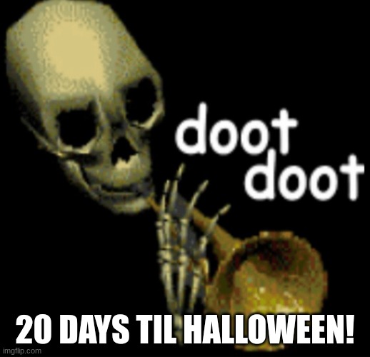 20 days til Halloween! | 20 DAYS TIL HALLOWEEN! | image tagged in doot doot skeleton | made w/ Imgflip meme maker