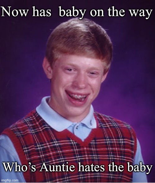 Bad Luck Brian | Now has  baby on the way; Who’s Auntie hates the baby | image tagged in memes,bad luck brian | made w/ Imgflip meme maker