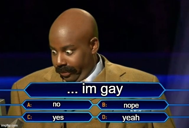 fun | ... im gay; no; nope; yeah; yes | image tagged in who wants to be a millionaire | made w/ Imgflip meme maker