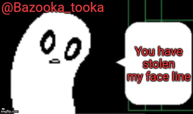 Bruh | You have stolen my face line; GIVE IT BACK | image tagged in bazooka undertale ghost temp | made w/ Imgflip meme maker
