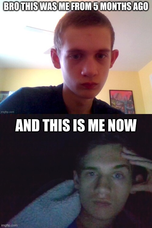 BRO THIS WAS ME FROM 5 MONTHS AGO; AND THIS IS ME NOW | made w/ Imgflip meme maker