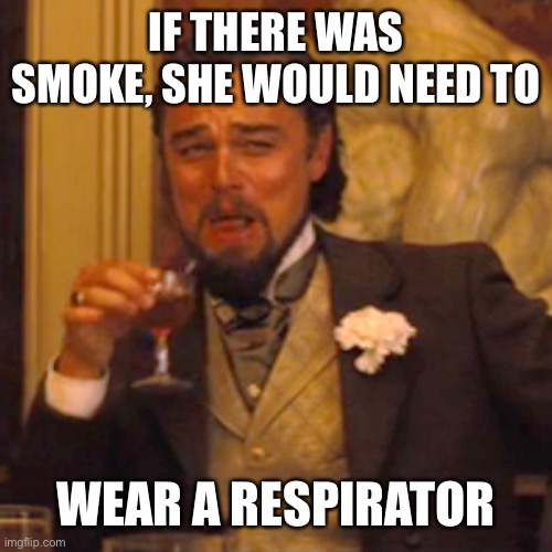Laughing Leo Meme | IF THERE WAS SMOKE, SHE WOULD NEED TO WEAR A RESPIRATOR | image tagged in memes,laughing leo | made w/ Imgflip meme maker