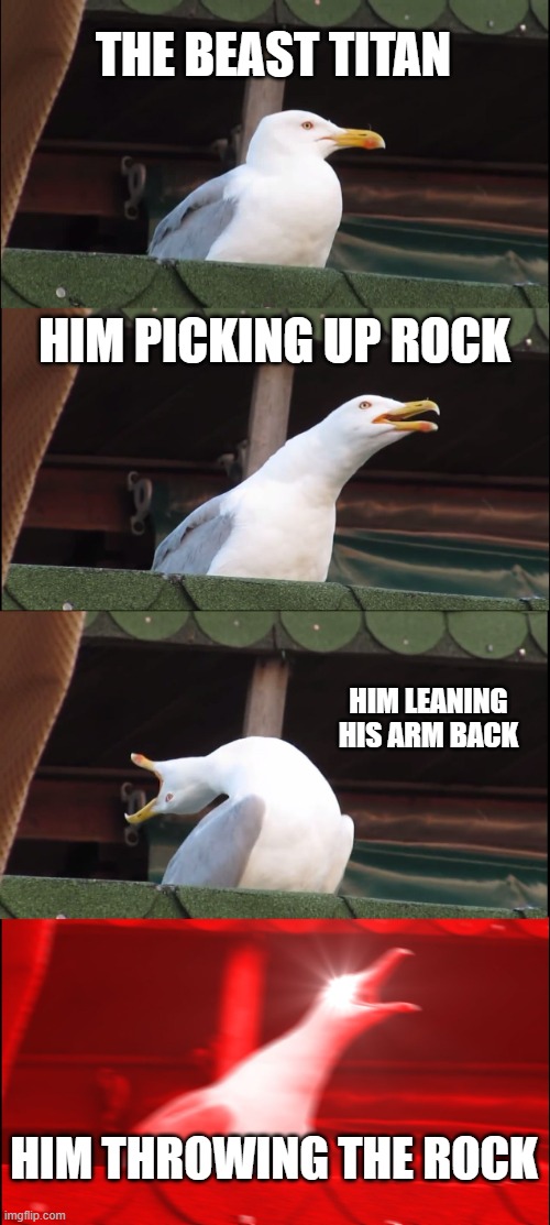 Beast titan meme | THE BEAST TITAN; HIM PICKING UP ROCK; HIM LEANING HIS ARM BACK; HIM THROWING THE ROCK | image tagged in memes,inhaling seagull | made w/ Imgflip meme maker