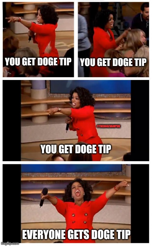 Dogecoin | YOU GET DOGE TIP; YOU GET DOGE TIP; @THEDOGEVAMPIRE; YOU GET DOGE TIP; EVERYONE GETS DOGE TIP | image tagged in memes,oprah you get a car everybody gets a car | made w/ Imgflip meme maker