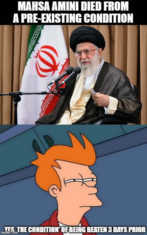 Maga wants a theocracy too. | MAHSA AMINI DIED FROM A PRE-EXISTING CONDITION; YES, THE CONDITION' OF BEING BEATEN 3 DAYS PRIOR | image tagged in memes,futurama fry,iran,politics,religion,maga | made w/ Imgflip meme maker