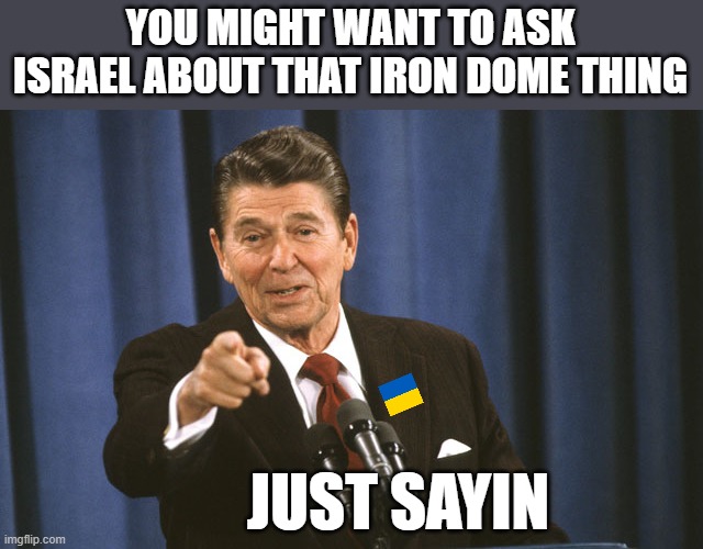 Trumps and Rudys involvement in Ukrainian politics prior to the invasion needs to be looked into. | YOU MIGHT WANT TO ASK ISRAEL ABOUT THAT IRON DOME THING; JUST SAYIN | image tagged in reagan asks,memes,politics,ukrainian lives matter,lock him up,maga | made w/ Imgflip meme maker