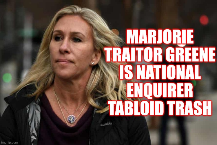 She Is Now ... Bottom Of The Bird Cage Material | MARJORIE TRAITOR GREENE IS NATIONAL ENQUIRER TABLOID TRASH | image tagged in white trash,trumpublican christian nationalist nazi,loser,lock her up,tabloid trash,crazy bitch | made w/ Imgflip meme maker
